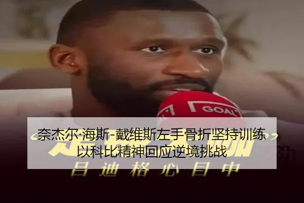奈杰尔·海斯-戴维斯左手骨折坚持训练 以科比精神回应逆境挑战